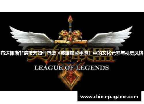 布达佩斯非遗技艺如何塑造《英雄联盟手游》中的文化元素与视觉风格