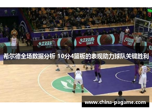 希尔德全场数据分析 10分4篮板的表现助力球队关键胜利