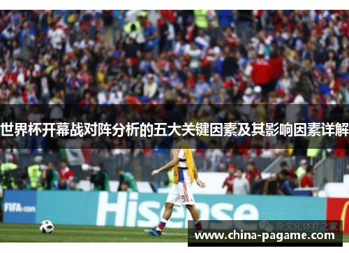 世界杯开幕战对阵分析的五大关键因素及其影响因素详解