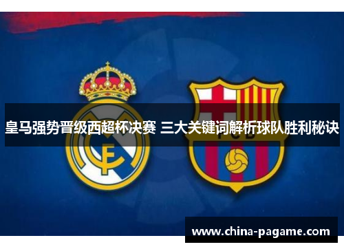 皇马强势晋级西超杯决赛 三大关键词解析球队胜利秘诀