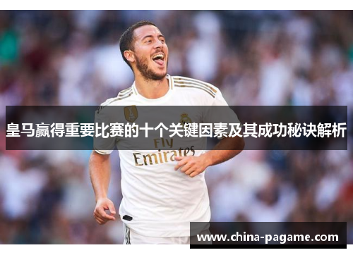 皇马赢得重要比赛的十个关键因素及其成功秘诀解析
