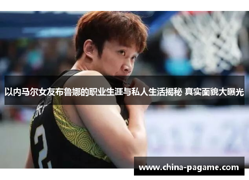 以内马尔女友布鲁娜的职业生涯与私人生活揭秘 真实面貌大曝光