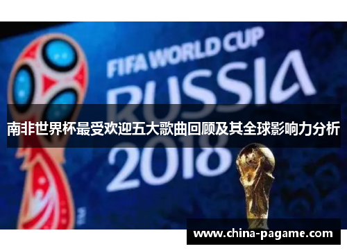南非世界杯最受欢迎五大歌曲回顾及其全球影响力分析