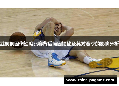 武桐桐因伤缺席比赛背后原因揭秘及其对赛季的影响分析