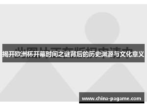 揭开欧洲杯开幕时间之谜背后的历史渊源与文化意义