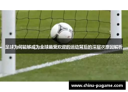 足球为何能够成为全球最受欢迎的运动背后的深层次原因解析