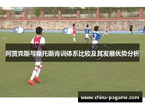 阿贾克斯与桑托斯青训体系比较及其发展优势分析
