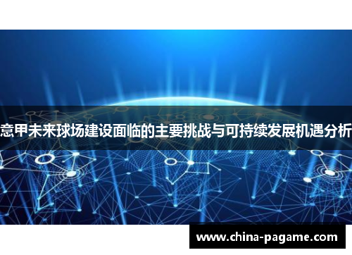 意甲未来球场建设面临的主要挑战与可持续发展机遇分析
