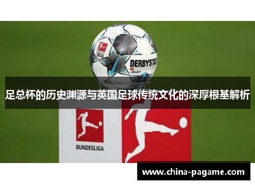 足总杯的历史渊源与英国足球传统文化的深厚根基解析