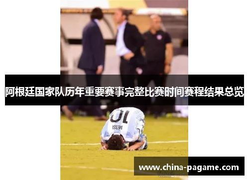 阿根廷国家队历年重要赛事完整比赛时间赛程结果总览