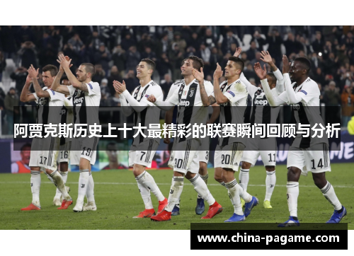 阿贾克斯历史上十大最精彩的联赛瞬间回顾与分析 阿贾克斯历史上十大最精彩的联赛瞬间回顾与分析