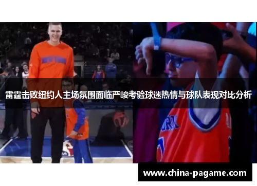 雷霆击败纽约人主场氛围面临严峻考验球迷热情与球队表现对比分析 雷霆击败纽约人主场氛围面临严峻考验球迷热情与球队表现对比分析