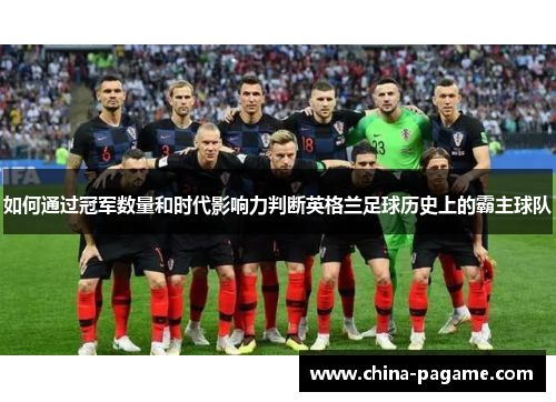 如何通过冠军数量和时代影响力判断英格兰足球历史上的霸主球队