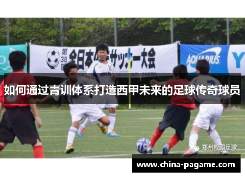 如何通过青训体系打造西甲未来的足球传奇球员