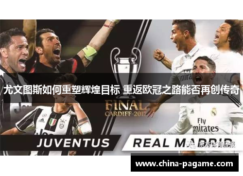 尤文图斯如何重塑辉煌目标 重返欧冠之路能否再创传奇