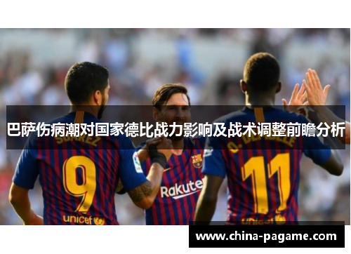 巴萨伤病潮对国家德比战力影响及战术调整前瞻分析