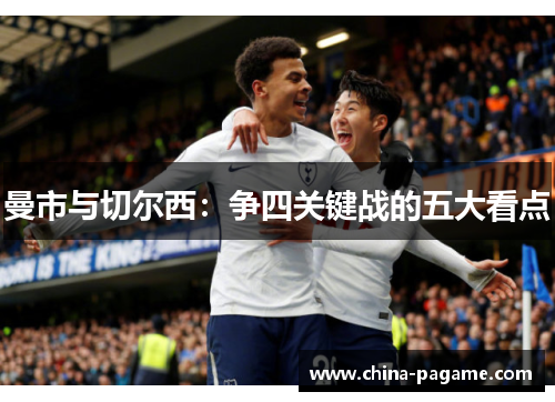 曼市与切尔西:争四关键战的五大看点 曼市与切尔西:争四关键战的五大看点