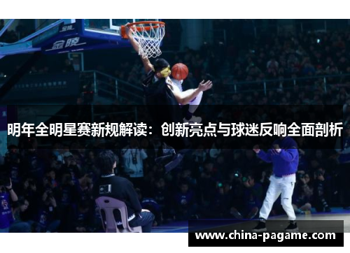 明年全明星赛新规解读:创新亮点与球迷反响全面剖析 明年全明星赛新规解读:创新亮点与球迷反响全面剖析