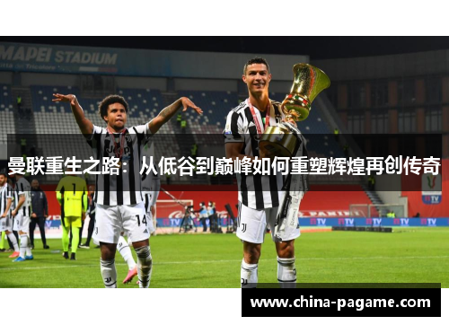 曼联重生之路:从低谷到巅峰如何重塑辉煌再创传奇 曼联重生之路:从低谷到巅峰如何重塑辉煌再创传奇