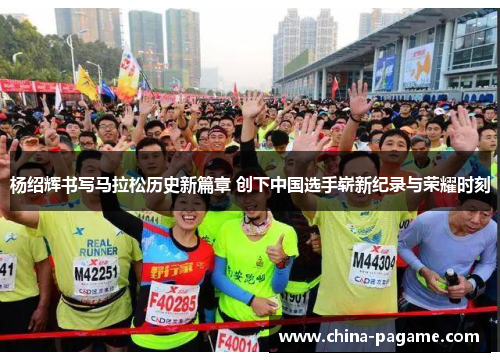 杨绍辉书写马拉松历史新篇章 创下中国选手崭新纪录与荣耀时刻 杨绍辉书写马拉松历史新篇章 创下中国选手崭新纪录与荣耀时刻