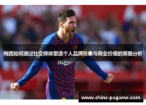 梅西如何通过社交媒体塑造个人品牌形象与商业价值的策略分析