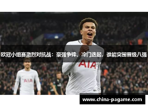 欧冠小组赛激烈对抗战：豪强争锋、冷门迭起，谁能突围晋级八强