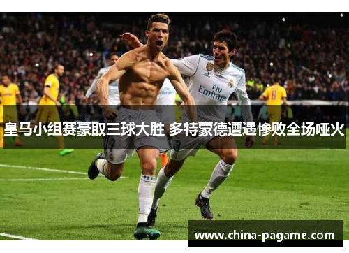皇马小组赛豪取三球大胜 多特蒙德遭遇惨败全场哑火