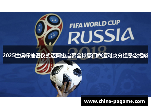 2025世俱杯抽签仪式迈阿密启幕全球豪门命运对决分组悬念揭晓 2025世俱杯抽签仪式迈阿密启幕全球豪门命运对决分组悬念揭晓