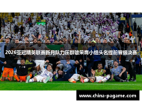 2026亚冠精英联赛新月队力压群雄荣膺小组头名提前晋级决赛