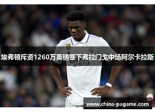 埃弗顿斥资1260万英镑签下弗拉门戈中场阿尔卡拉斯 埃弗顿斥资1260万英镑签下弗拉门戈中场阿尔卡拉斯