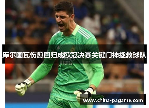 库尔图瓦伤愈回归成欧冠决赛关键门神拯救球队