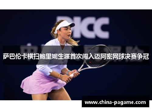 萨巴伦卡横扫鲍里妮生涯首次闯入迈阿密网球决赛争冠