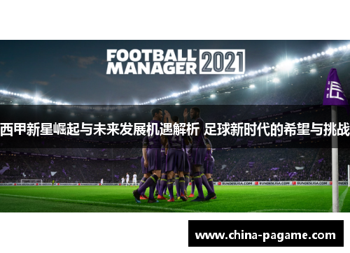 西甲新星崛起与未来发展机遇解析 足球新时代的希望与挑战