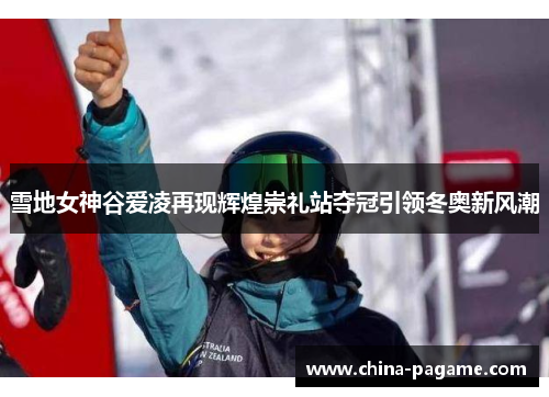 雪地女神谷爱凌再现辉煌崇礼站夺冠引领冬奥新风潮