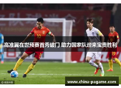高准翼在世预赛首秀破门 助力国家队迎来宝贵胜利