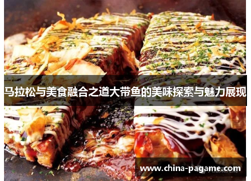 马拉松与美食融合之道大带鱼的美味探索与魅力展现