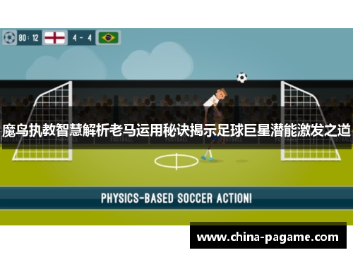 魔鸟执教智慧解析老马运用秘诀揭示足球巨星潜能激发之道
