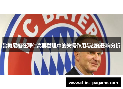 鲁梅尼格在拜仁高层管理中的关键作用与战略影响分析