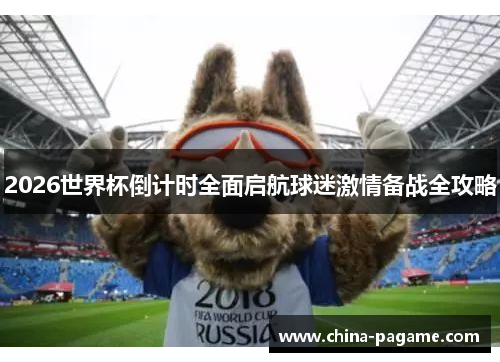 2026世界杯倒计时全面启航球迷激情备战全攻略
