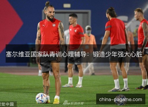 塞尔维亚国家队青训心理辅导：锻造少年强大心脏