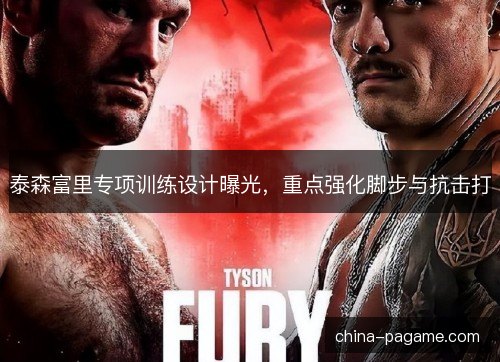 泰森富里专项训练设计曝光,重点强化脚步与抗击打 泰森富里专项训练设计曝光,重点强化脚步与抗击打