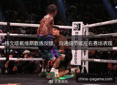 格文塔戴维斯教练反馈，沟通细节或左右赛场表现